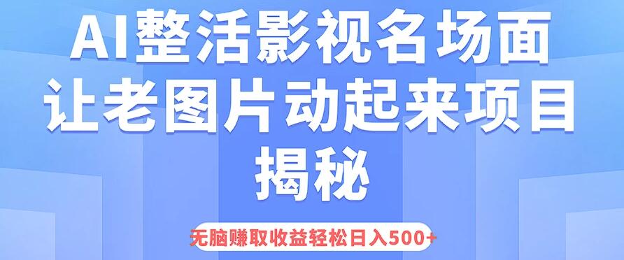 AI整活影视名场面，让老图片动起来等项目揭秘，无脑赚取收益，轻松日入500+-网亿资源平台