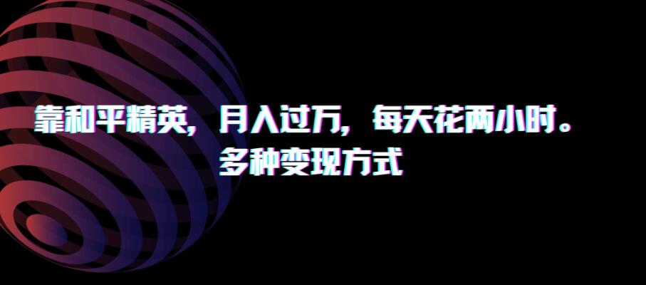 靠和平精英，月入过万，每天花两小时，多种变现方式-网亿资源平台