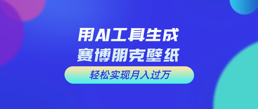 用AI工具设计赛博朋克壁纸，轻松实现月入万+，简单好做-网亿资源平台