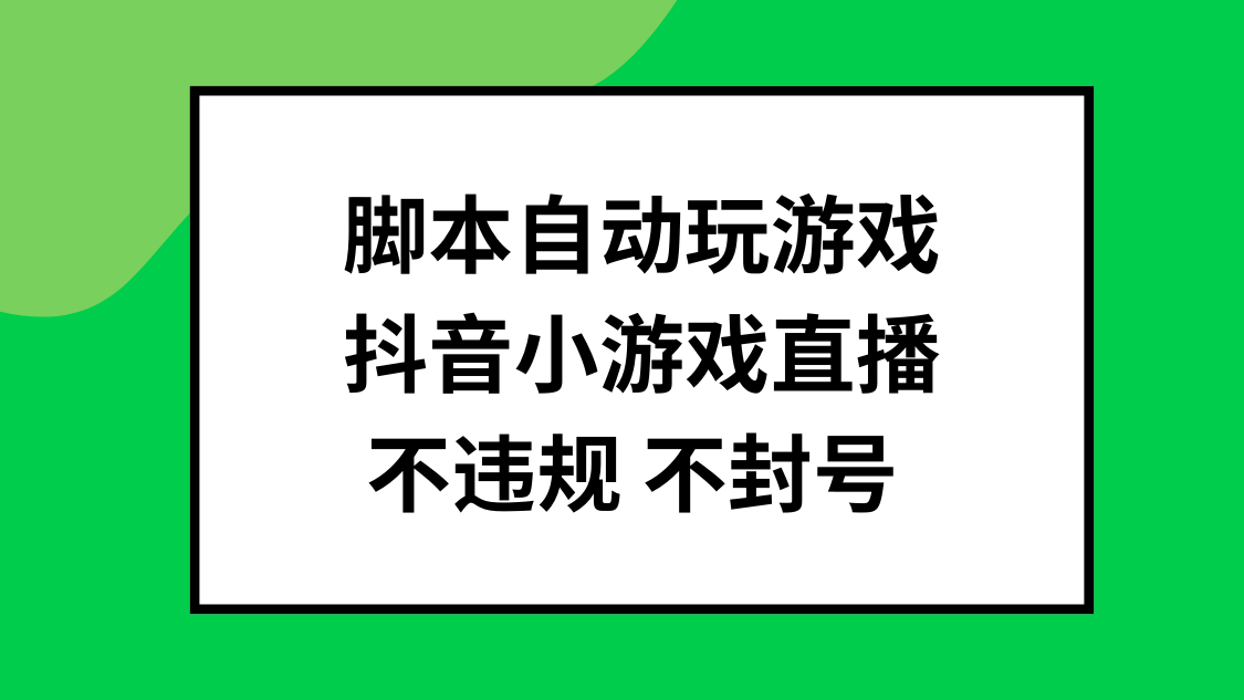 脚本自动玩游戏，抖音小游戏直播，不违规不封号可批量做-网亿资源平台