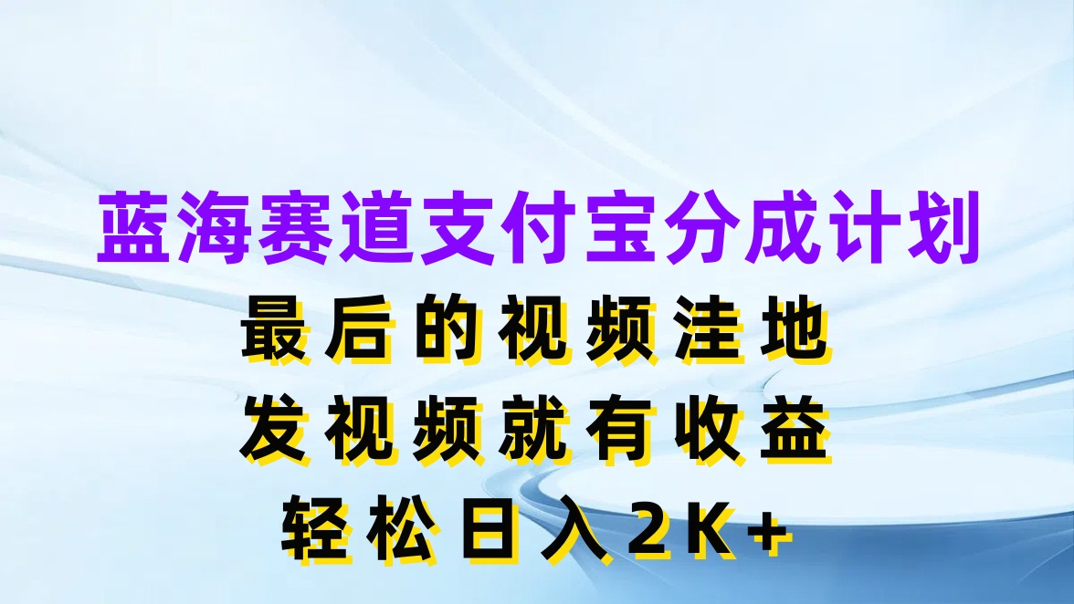 蓝海赛道支付宝分成计划，最后的视频洼地，发视频就有收益，轻松日入2K+-网亿资源平台