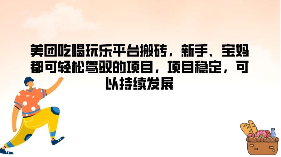 美团吃喝玩乐平台搬砖，新手、宝妈都可轻松驾驭的项目，项目稳定，可以持续发展-网亿资源平台