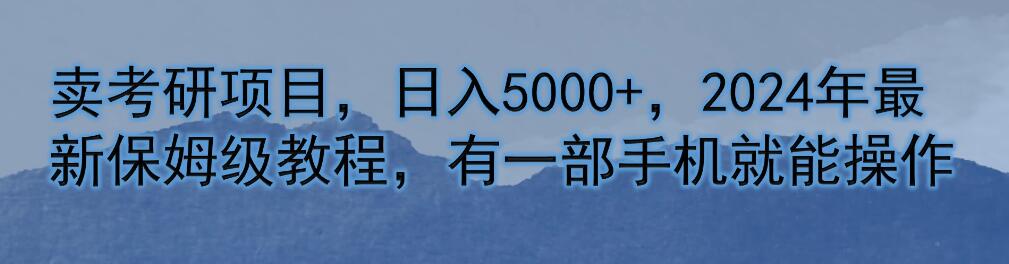 卖考研项目，日入5000+，2024年最新保姆级教程，有一部手机就能操作-网亿资源平台