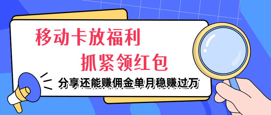 移动卡放福利，抓紧领红包，妥妥的信息差，分享还能赚佣金，单月稳赚过万-网亿资源平台