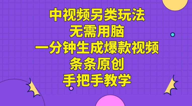 中视频另类玩法，无需用脑一分钟生成爆款视频，条条原创手把手教学-网亿资源平台
