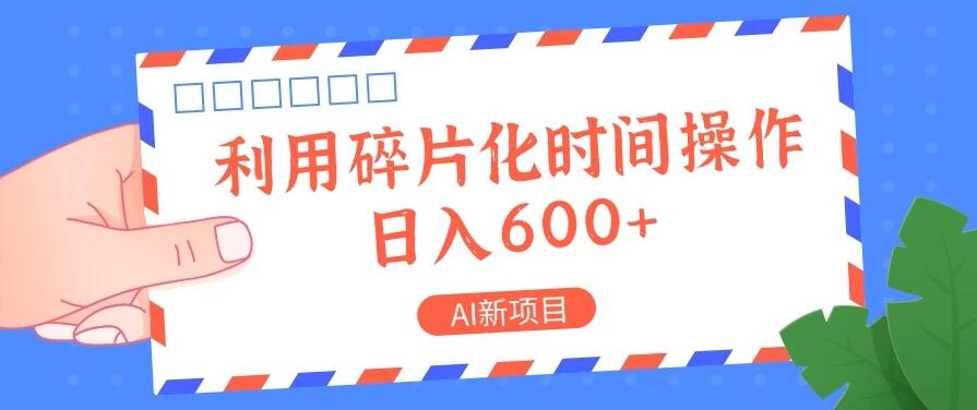 AI新项目，利用碎片化时间操作，日入600+-网亿资源平台