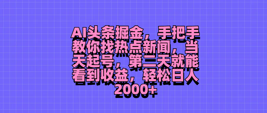 AI头条掘金，手把手教你找热点新闻，当天起号，第二天就能看到收益，轻松日人2000+-网亿资源平台