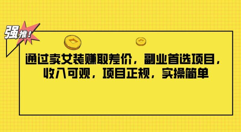 通过卖女装赚取差价，副业首选项目，收入可观，项目正规，实操简单-网亿资源平台