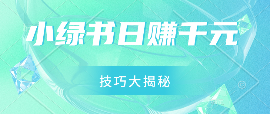 小绿书日赚千元秘籍：零基础搬运技巧大揭秘，轻松实现财富增长-网亿资源平台