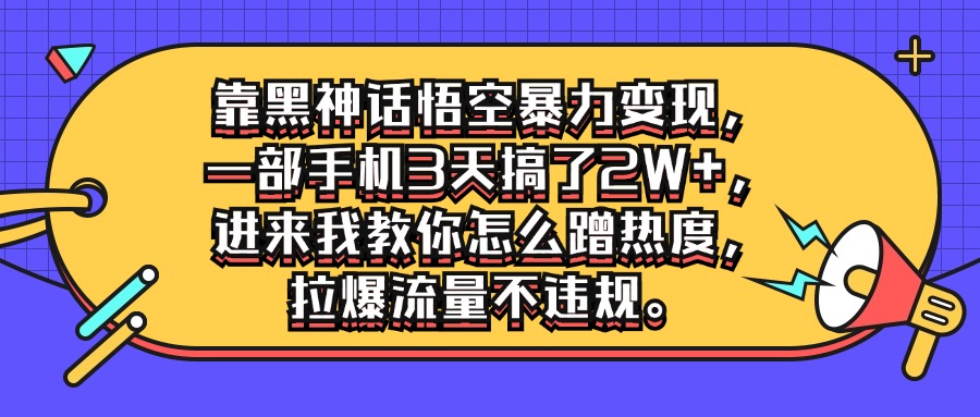 靠黑神话悟空暴力变现，一部手机3天搞了2W+，进来我教你怎么蹭热度，拉爆流量不违规-网亿资源平台
