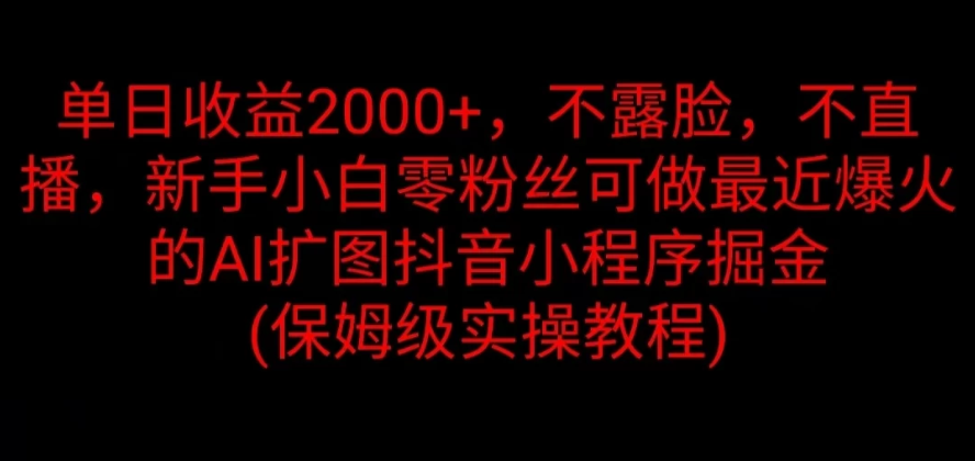 单日收益2000+，不露脸，不直播，新手小白零粉丝可做最近爆火的AI扩图抖音小程序掘金 （保姆级实操教程）-网亿资源平台