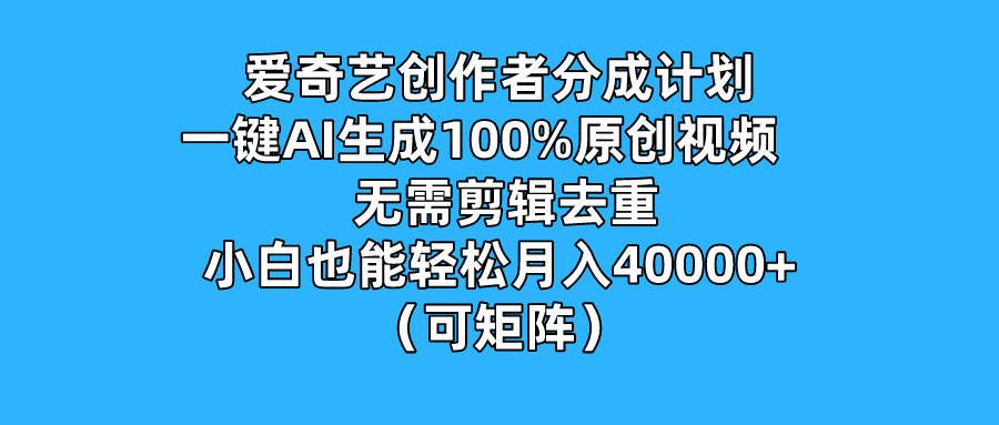 爱奇艺创作者分成计划，一键AI生成100%原创视频，无需剪辑、去重，小白也能轻松月入40000+ （可矩阵）-网亿资源平台