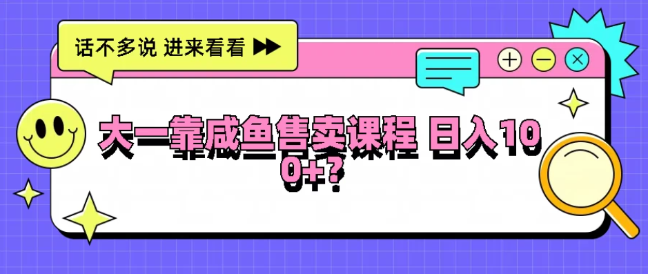大一靠在咸鱼售卖课程，我竟然达到日入过100+！门槛比较低-网亿资源平台