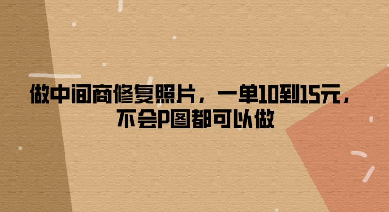 做中间商修复照片，一单10到15元，不会P图都可以做-网亿资源平台