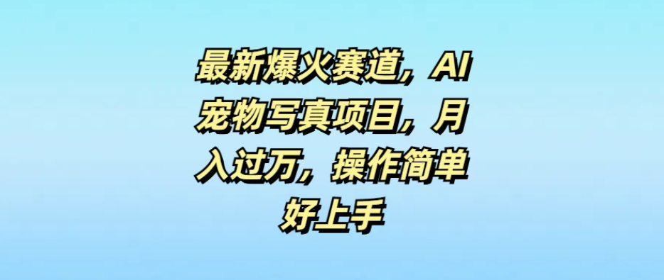 最新爆火赛道，AI宠物写真项目，月入过万，操作简单好上手-网亿资源平台