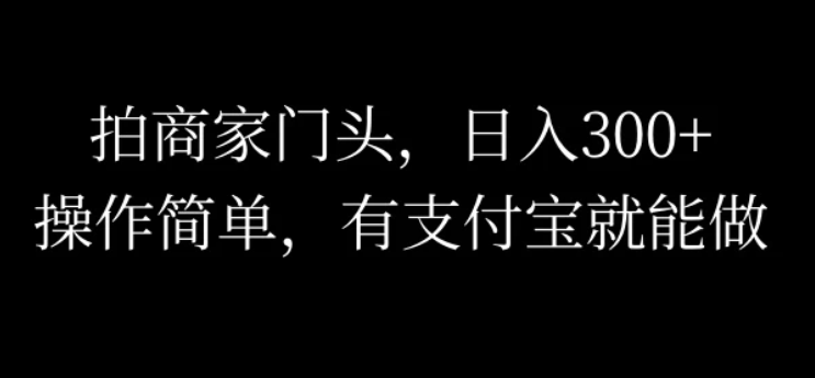 拍商家门头，日入300+，操作简单，有支付宝就可以做-网亿资源平台