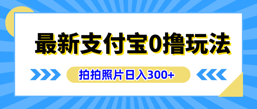 最新支付宝0撸玩法，拍照轻松赚收益，日入300+，有手机就能做-网亿资源平台