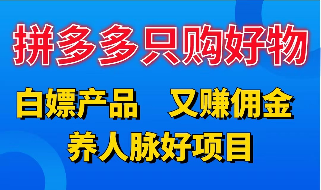 拼多多只购好物，白嫖产品，又赚佣金，养人脉好项目，轻松日入3位数-网亿资源平台