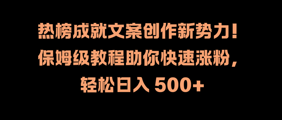 热榜成就文案创作新势力！保姆级教程助你快速涨粉，轻松日入 500+-网亿资源平台