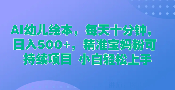  AI幼儿绘本，每天十分钟，日入500+，精准宝妈粉可持续项目 小白轻松上手-网亿资源平台