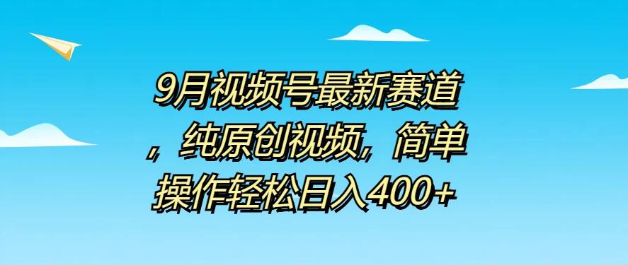 9月视频号最新赛道，纯原创视频，简单操作轻松日入400+-网亿资源平台