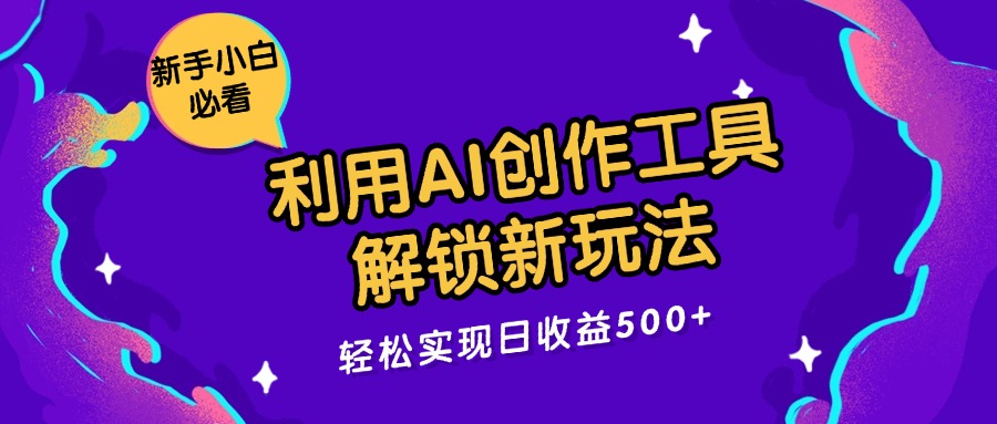 利用AI创作工具，解锁新玩法，轻松实现日收益300+-网亿资源平台