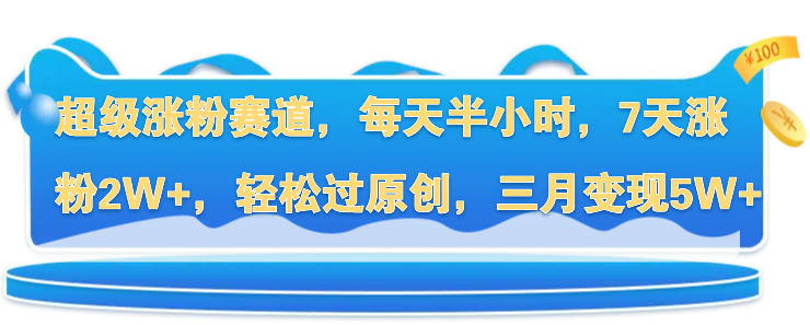 超级涨粉赛道，每天半小时，7天涨粉2W+，轻松过原创，三月变现5W+-网亿资源平台
