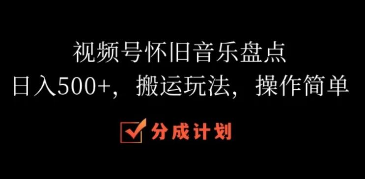视频号怀旧音乐盘点，日入500+，搬运玩法，操作简单-网亿资源平台