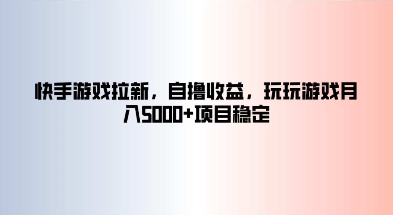 快手游戏拉新，自撸收益，玩玩游戏月入5000+项目稳定-网亿资源平台