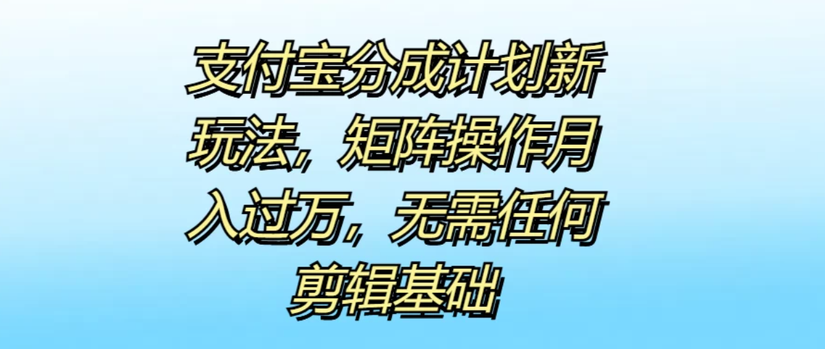 支付宝分成计划新玩法，矩阵操作月入过万，无需任何剪辑基础-网亿资源平台