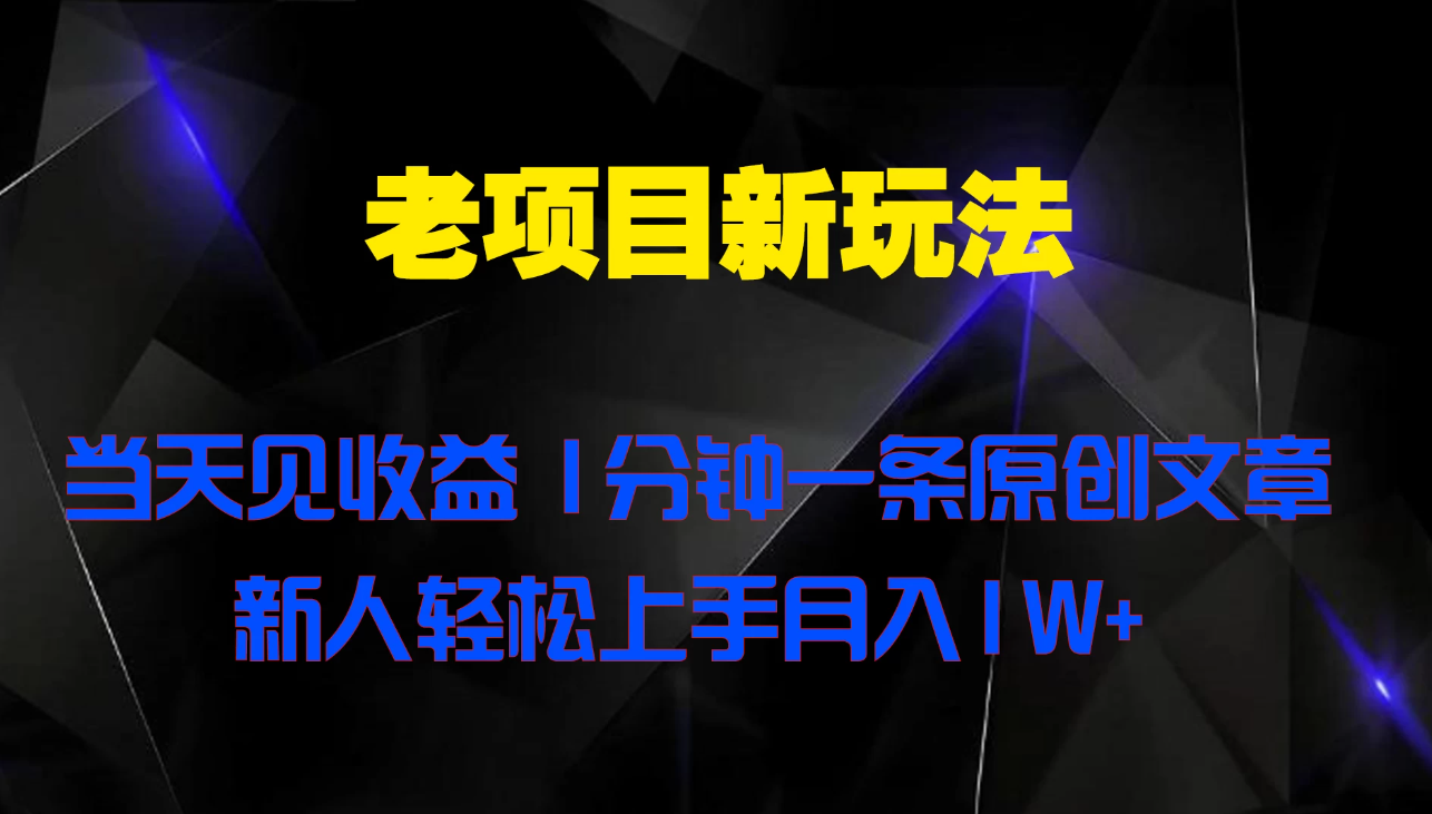 老项目新玩法 当天见收益 1分钟一条原创文章新人轻松上手月入1W+-网亿资源平台