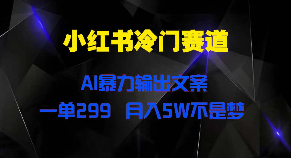 小红书冷门赛道，AI暴力输出文案，一单299，月入5W不是梦-网亿资源平台