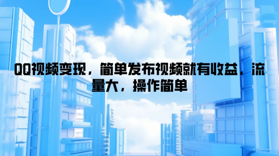 QQ视频变现，简单发布视频就有收益，流量大，操作简单-网亿资源平台