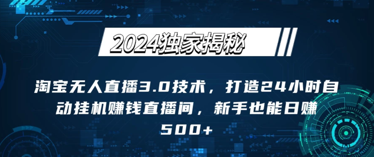 2024独家揭秘:淘宝无人直播3.0技术,打造24小时自动赚钱直播间,新手也能日赚500+【实操教程+软件】-网亿资源平台