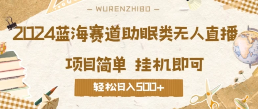 2024蓝海赛道助眠类无人直播，操作简单挂机即可 礼物收到手软，轻松日入500+-网亿资源平台