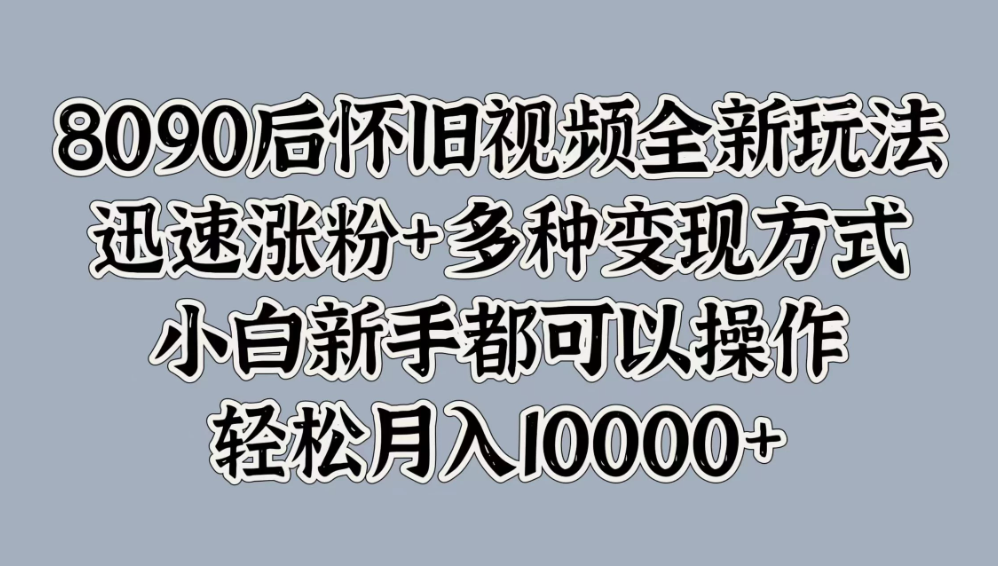 8090后怀旧视频全新玩法,迅速涨粉+多种变现方式,小白新手都可以操作,轻松月入10000+-网亿资源平台