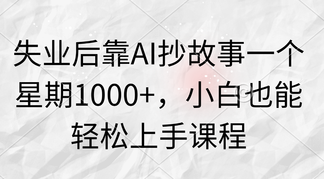 失业后靠AI抄故事一个星期1000+，小白也能轻松上手课程-网亿资源平台
