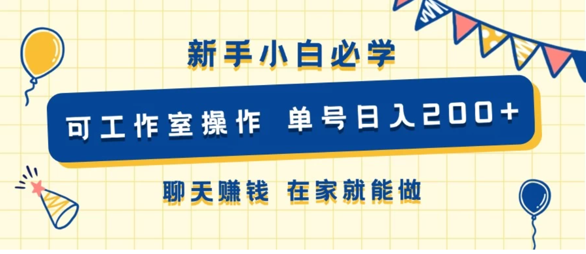 新手小白必学 可工作室操作 单号日入200+ 聊天赚钱 在家就能做-网亿资源平台