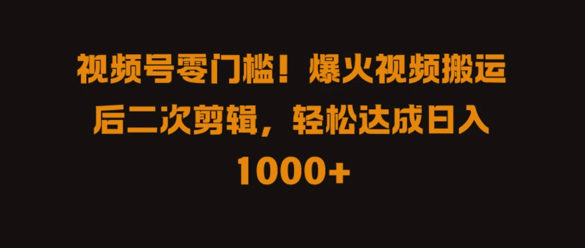 视频号零门槛！爆火视频搬运后二次剪辑，轻松达成日入 1000+-网亿资源平台