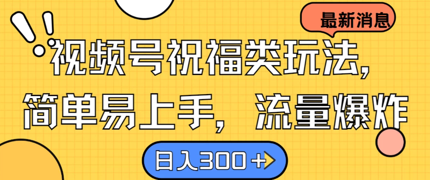 视频号祝福类玩法,简单易上手,流量爆炸, 日入300+-网亿资源平台