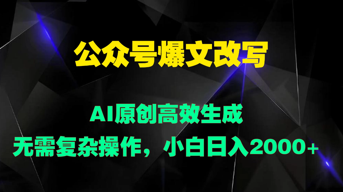 公众号爆文改写 AI原创高效生成，无需复杂操作，小白日入2000+-网亿资源平台