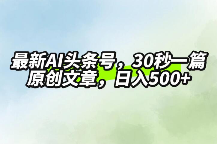 最新AI头条，30秒1篇原创文章，一天500+，落地保姆级教程-网亿资源平台