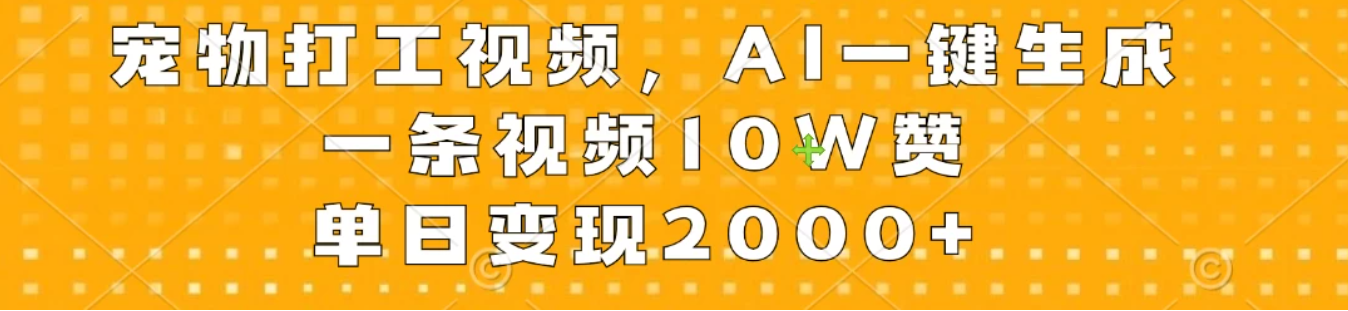 宠物打工视频，AI一键生成，一条视频10W赞，单日变现2000+-网亿资源平台