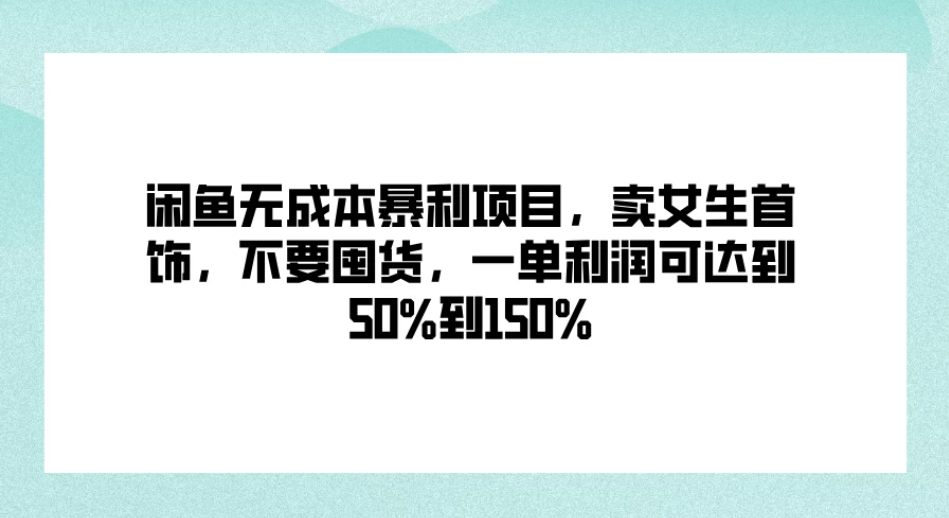 闲鱼无成本暴利项目，卖女生首饰，不要囤货，一单利润可达到50%到150%-网亿资源平台