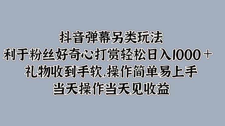 抖音弹幕另类玩法，利于粉丝好奇心打赏轻松日入1000＋ 礼物收到手软，操作简单易上手，当天操作当天见收益-网亿资源平台