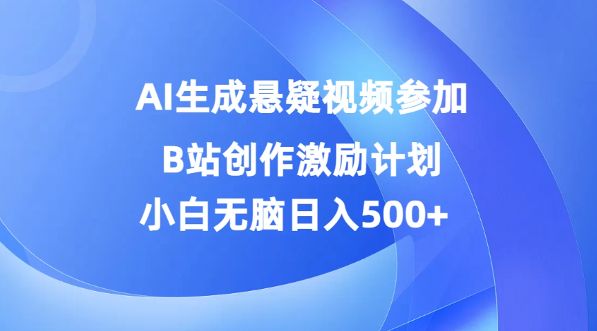 AI生成悬疑视频参加B站创作激励计划，小白无脑日入500+-网亿资源平台