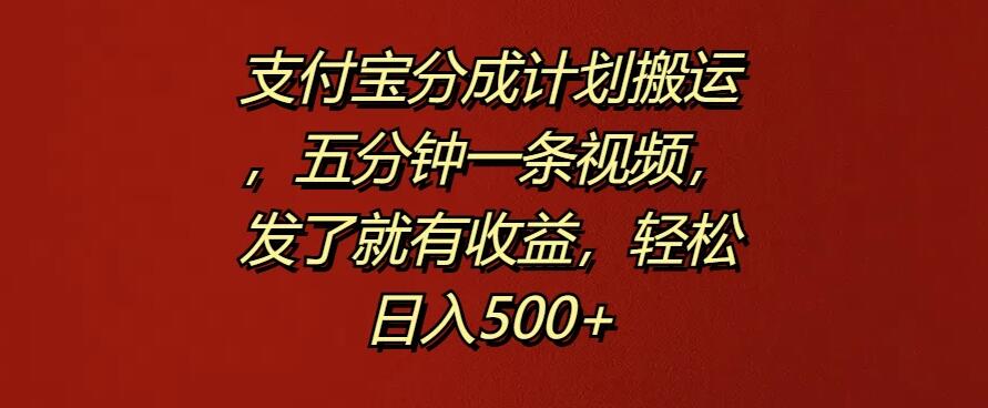 支付宝分成计划搬运，五分钟一条视频，发了就有收益，轻松日入500+-网亿资源平台
