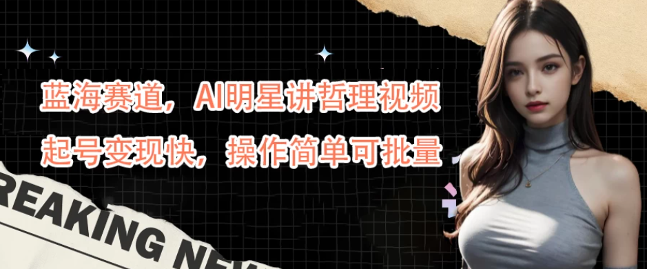 蓝海赛道，AI明星讲哲理视频，起号变现快，操作简单可批量-网亿资源平台
