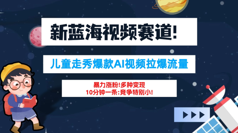 新蓝海赛道，童装走秀爆款Ai视频，10分钟一条 竞争小 变现机会超多！小白轻松上手-网亿资源平台