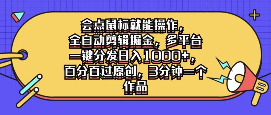 会点鼠标就能操作，全自动剪辑掘金，多平台一键分发日入1000+，百分百过原创，3分钟一个作品-网亿资源平台